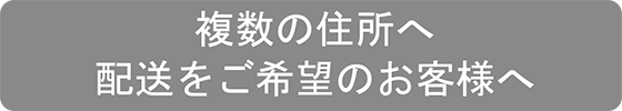 複数の住所へ配送をご希望のお客様へ