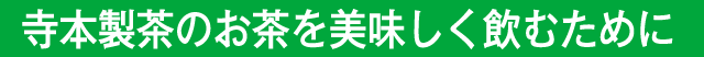 寺本製茶のお茶を美味しく飲むために